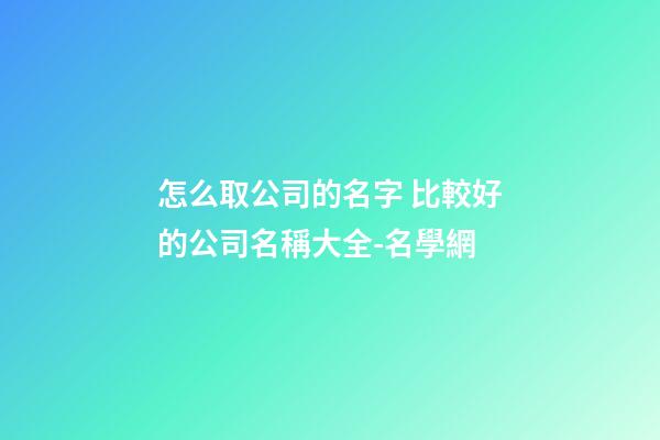 怎么取公司的名字 比較好的公司名稱大全-名學網-第1張-公司起名-玄機派